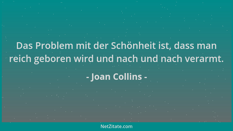 Joan Collins - Das Problem mit der Schönheit ist, dass man reich geboren wird und nach und nach verarmt....