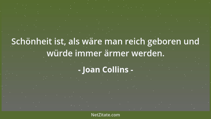 Joan Collins - Schönheit ist, als wäre man reich geboren und würde immer ärmer werden....