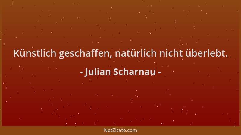 Julian Scharnau - Künstlich geschaffen, natürlich nicht überlebt....