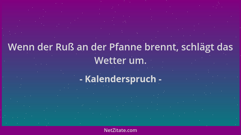 Kalenderspruch - Wenn der Ruß an der Pfanne brennt, schlägt das Wetter um....