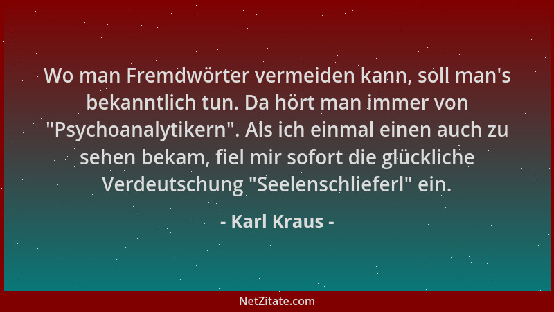 Karl Kraus - Wo man Fremdwörter vermeiden kann, soll man 's bekanntlich tun. Da hört man immer von  "Psychoanalytikern ". Als...