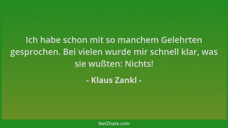 Klaus Zankl - Ich habe schon mit so manchem Gelehrten gesprochen. Bei vielen wurde mir schnell klar, was sie wußten: Nichts...
