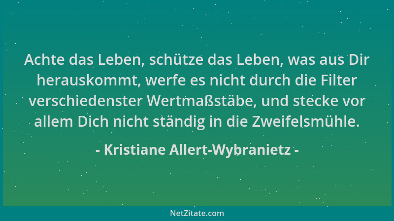 Kristiane Allert-Wybranietz - Achte das Leben, schütze das Leben, was aus Dir herauskommt, werfe es nicht durch die Filter...