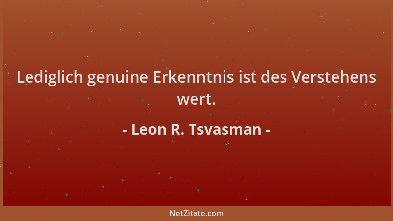 Leon R. Tsvasman - Lediglich genuine Erkenntnis ist des Verstehens wert....