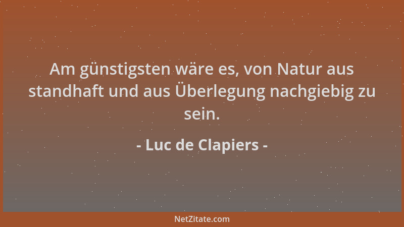 Luc de Clapiers - Am günstigsten wäre es, von Natur aus standhaft und aus Überlegung nachgiebig zu sein....