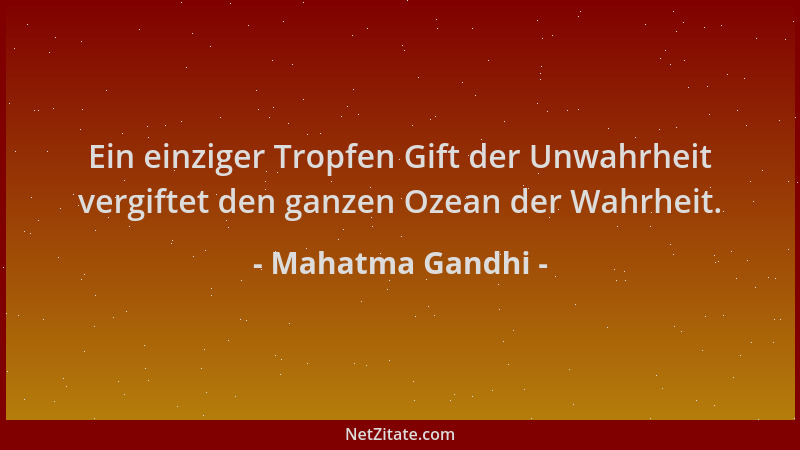 Mahatma Gandhi - Ein einziger Tropfen Gift der Unwahrheit vergiftet den ganzen Ozean der Wahrheit....