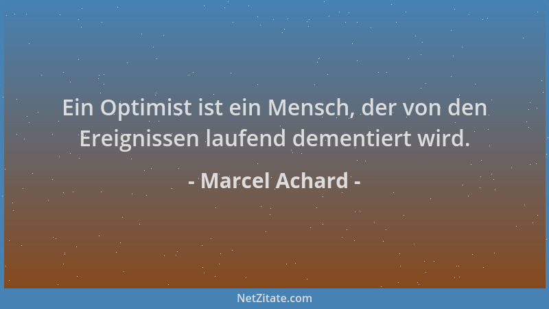 Marcel Achard - Ein Optimist ist ein Mensch, der von den Ereignissen laufend dementiert wird....