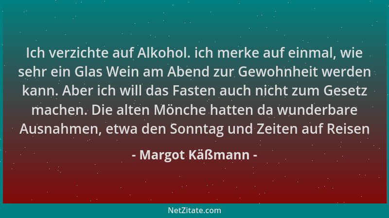Margot Käßmann - Ich verzichte auf Alkohol. ich merke auf einmal, wie sehr ein Glas Wein am Abend zur Gewohnheit werden kan...