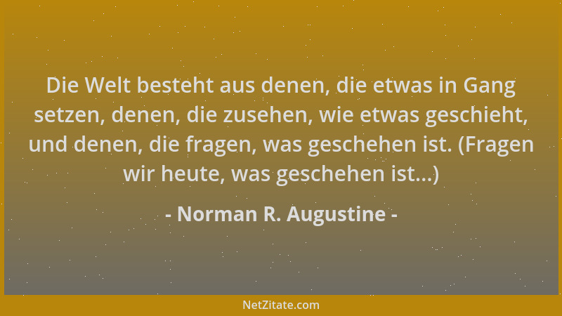 Norman R. Augustine - Die Welt besteht aus denen, die etwas in Gang setzen, denen, die zusehen, wie etwas geschieht, und de...