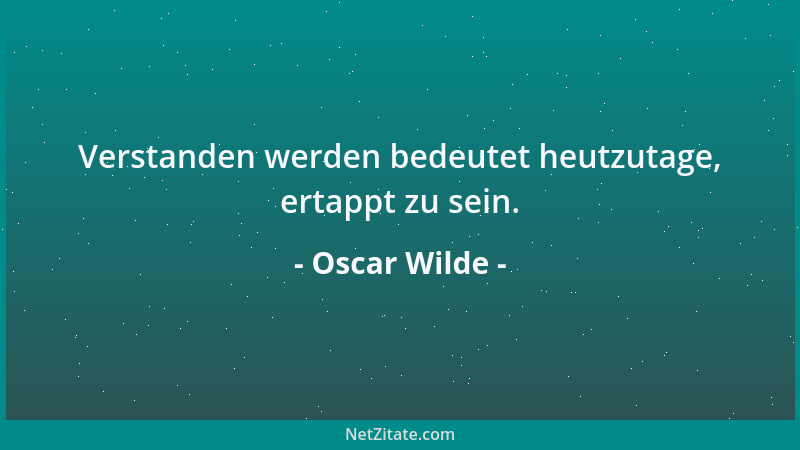 Oscar Wilde - Genau zu beschreiben, was nie geschehen ist, ist nicht nur den Historikern vorbehalten, sondern das unveräuße...