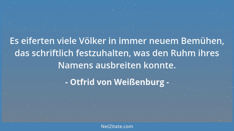 Otfrid von Weißenburg - Es eiferten viele Völker in immer neuem Bemühen, das schriftlich festzuhalten, was den Ruhm ihres N...
