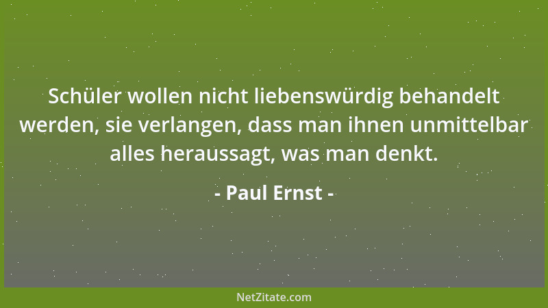Paul Ernst - Schüler wollen nicht liebenswürdig behandelt werden, sie verlangen, dass man ihnen unmittelbar alles heraussag...