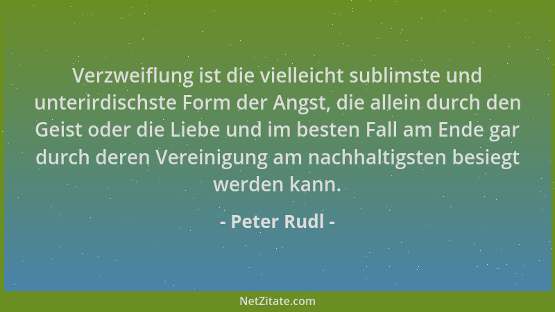 Peter Rudl - Verzweiflung ist die vielleicht sublimste und unterirdischste Form der Angst, die allein durch den Geist oder...