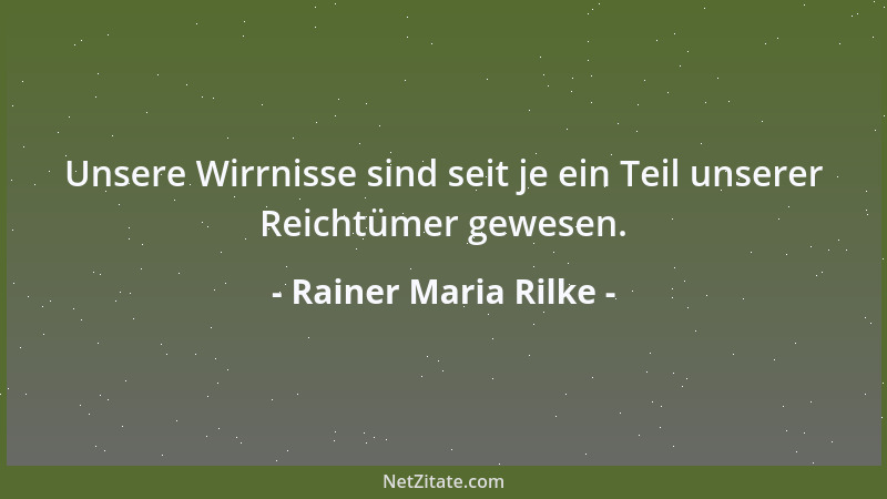 Rainer Maria Rilke - Unsere Wirrnisse sind seit je ein Teil unserer Reichtümer gewesen....