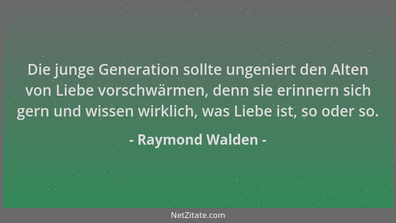 Raymond Walden - Die junge Generation sollte ungeniert den Alten von Liebe vorschwärmen, denn sie erinnern sich gern und wi...