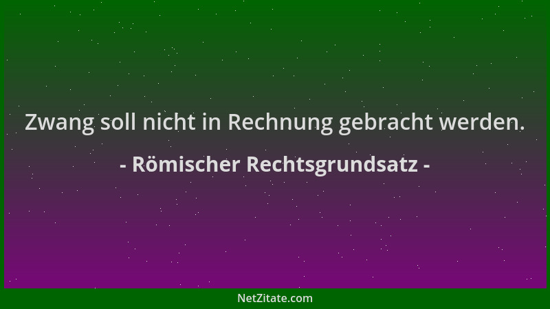 Römischer Rechtsgrundsatz - Zwang soll nicht in Rechnung gebracht werden....