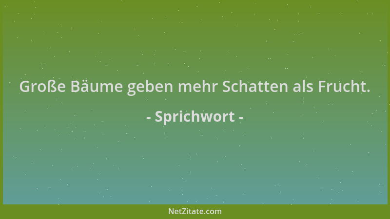 Sprichwort - Große Bäume geben mehr Schatten als Frucht....