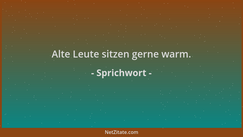 Sprichwort - Alte Leute sitzen gerne warm....