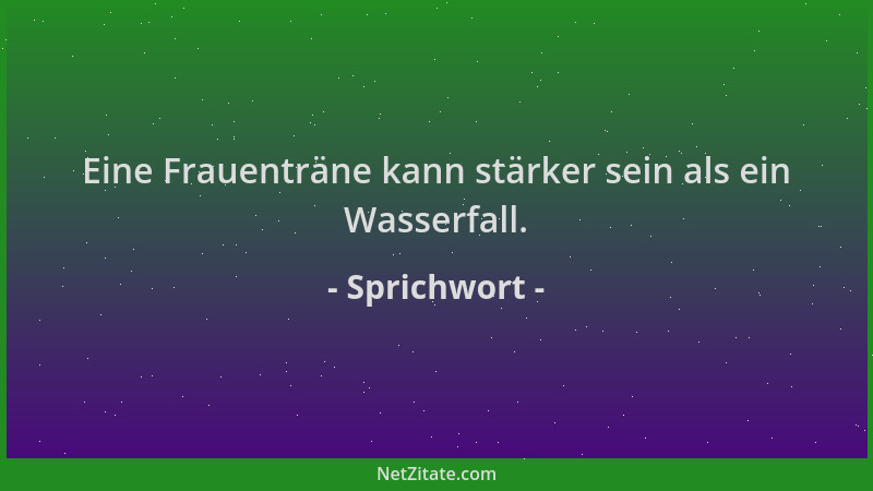 Sprichwort - Eine Frauenträne kann stärker sein als ein Wasserfall....