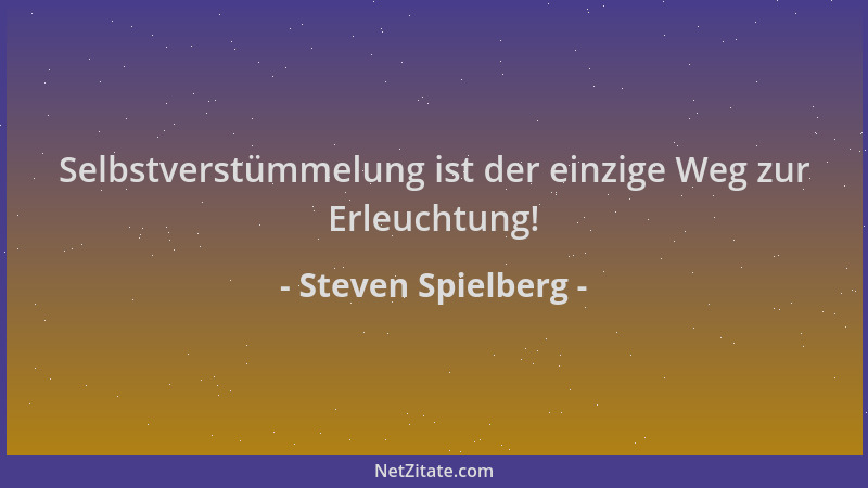 Steven Spielberg - Selbstverstümmelung ist der einzige Weg zur Erleuchtung!...