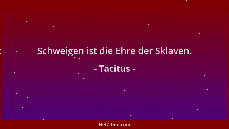 Tacitus - Schweigen ist die Ehre der Sklaven....