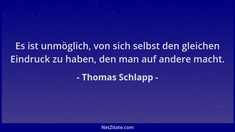 Thomas Schlapp - Es ist unmöglich, von sich selbst den gleichen Eindruck zu haben, den man auf andere macht....