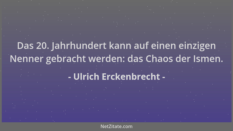 Ulrich Erckenbrecht - Das 20. Jahrhundert kann auf einen einzigen Nenner gebracht werden: das Chaos der Ismen....