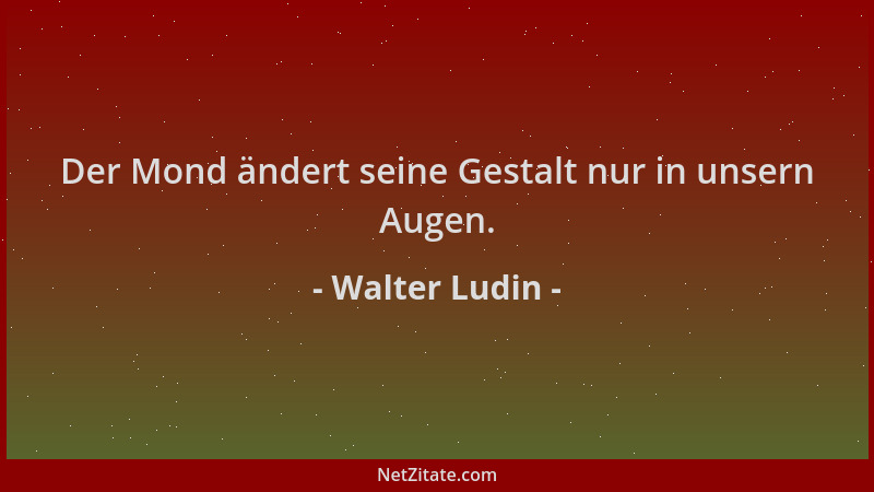 Walter Ludin - Der Mond ändert seine Gestalt nur in unsern Augen....