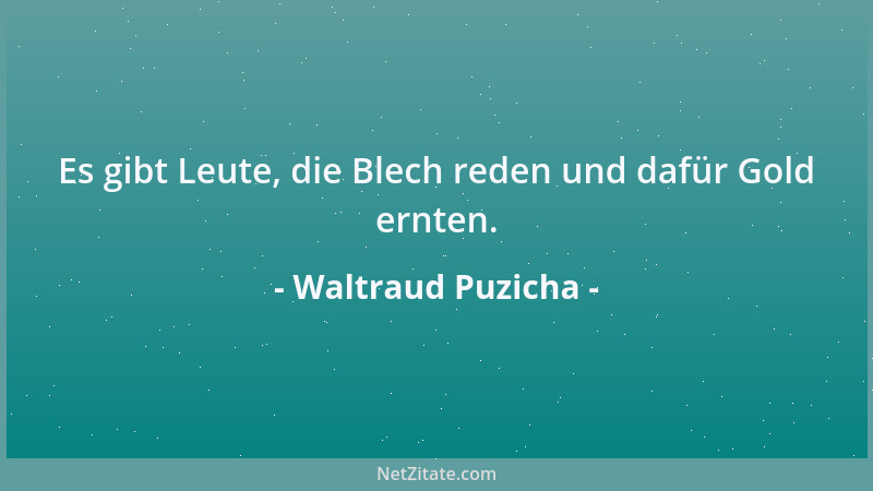 Waltraud Puzicha - Es gibt Leute, die Blech reden und dafür Gold ernten....