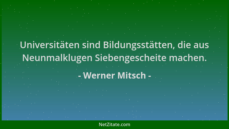 Werner Mitsch - Universitäten sind Bildungsstätten, die aus Neunmalklugen Siebengescheite machen....