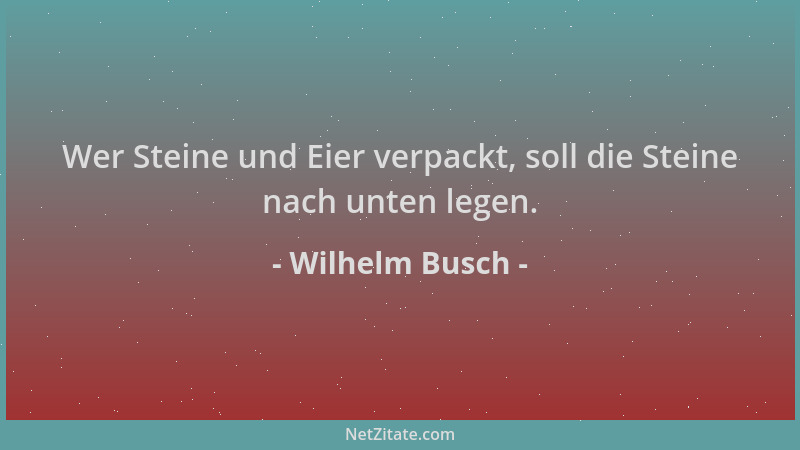 Wilhelm Busch - Wer Steine und Eier verpackt, soll die Steine nach unten legen....
