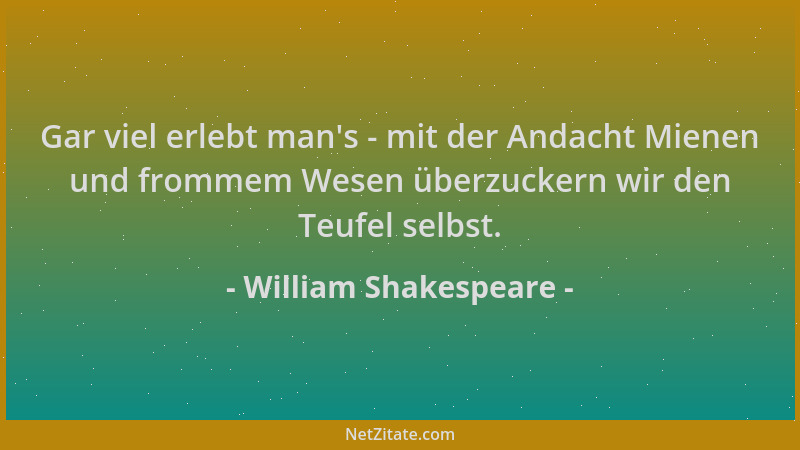 William Shakespeare - Gar viel erlebt man 's - mit der Andacht Mienen und frommem Wesen überzuckern wir den Teufel selbst....
