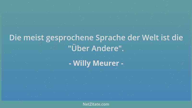 Willy Meurer - Die meist gesprochene Sprache der Welt ist die  "Über Andere "....