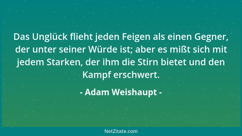Adam Weishaupt - Das Unglück flieht jeden Feigen als einen Gegner, der unter seiner Würde ist; aber es mißt sich mit jedem...