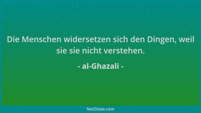 al-Ghazali - Die Menschen widersetzen sich den Dingen, weil sie sie nicht verstehen....