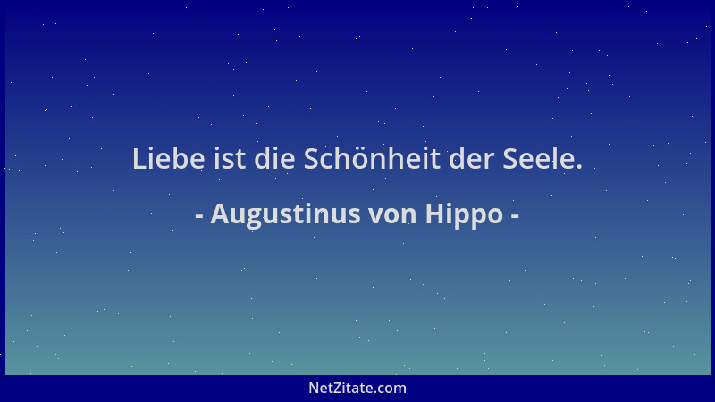 Augustinus von Hippo - Liebe ist die Schönheit der Seele....