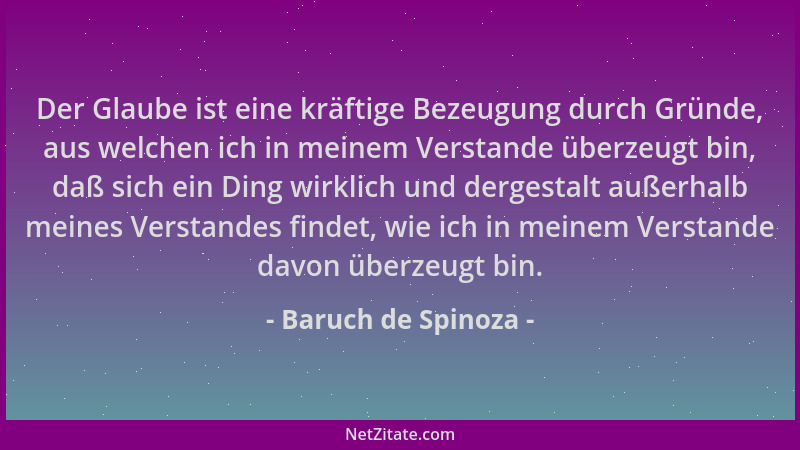 Baruch de Spinoza - Der Glaube ist eine kräftige Bezeugung durch Gründe, aus welchen ich in meinem Verstande überzeugt bin,...