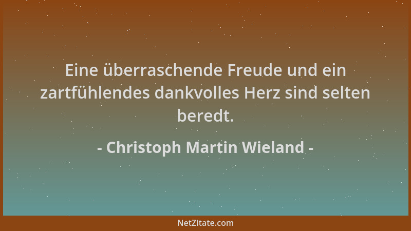 Christoph Martin Wieland - Eine überraschende Freude und ein zartfühlendes dankvolles Herz sind selten beredt....