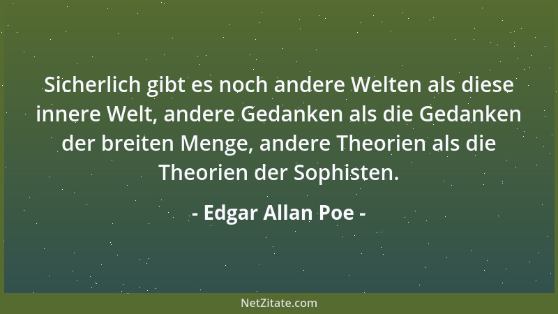 Edgar Allan Poe - Sicherlich gibt es noch andere Welten als diese innere Welt, andere Gedanken als die Gedanken der breiten...