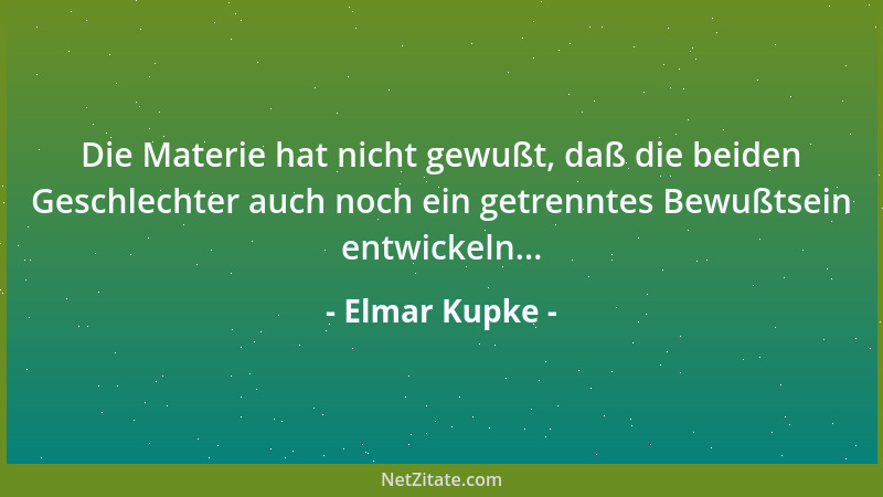 Elmar Kupke - Die Materie hat nicht gewußt, daß die beiden Geschlechter auch noch ein getrenntes Bewußtsein entwickeln......