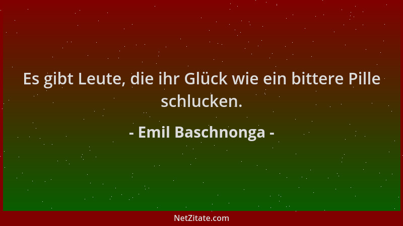 Emil Baschnonga - Es gibt Leute, die ihr Glück wie ein bittere Pille schlucken....