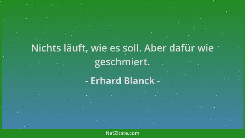 Erhard Blanck - Nichts läuft, wie es soll. Aber dafür wie geschmiert....