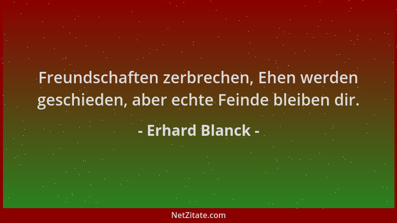 Erhard Blanck - Freundschaften zerbrechen, Ehen werden geschieden, aber echte Feinde bleiben dir....