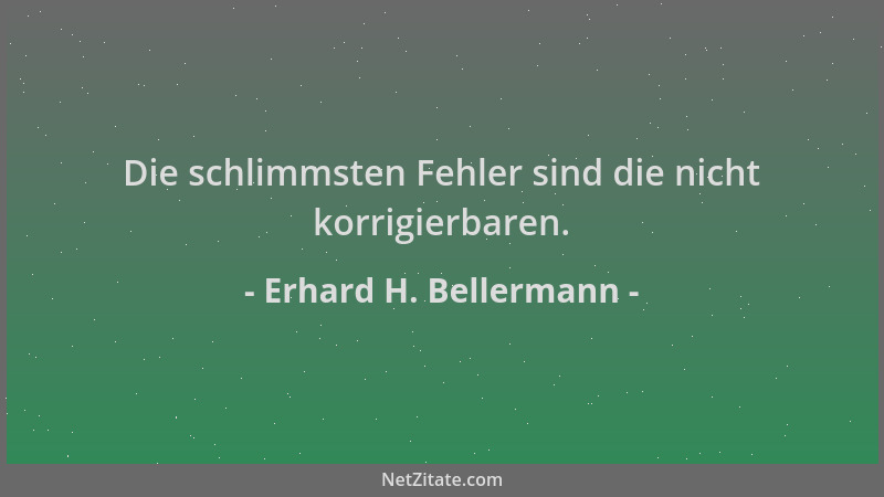 Erhard H. Bellermann - Die schlimmsten Fehler sind die nicht korrigierbaren....