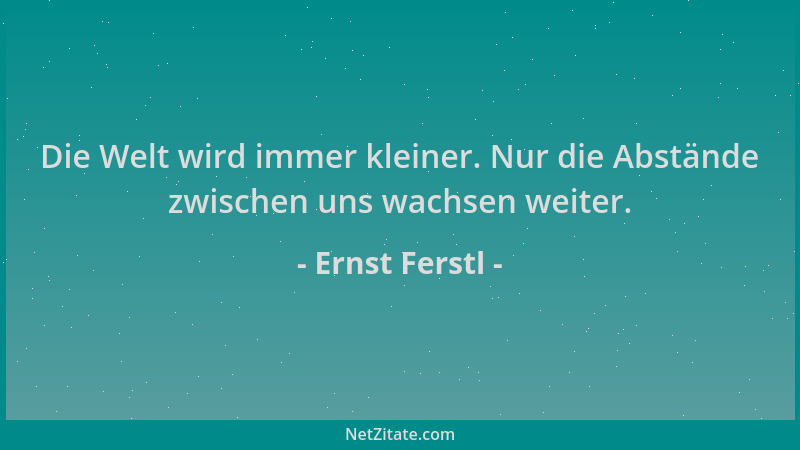 Ernst Ferstl - Die Welt wird immer kleiner. Nur die Abstände zwischen uns wachsen weiter....