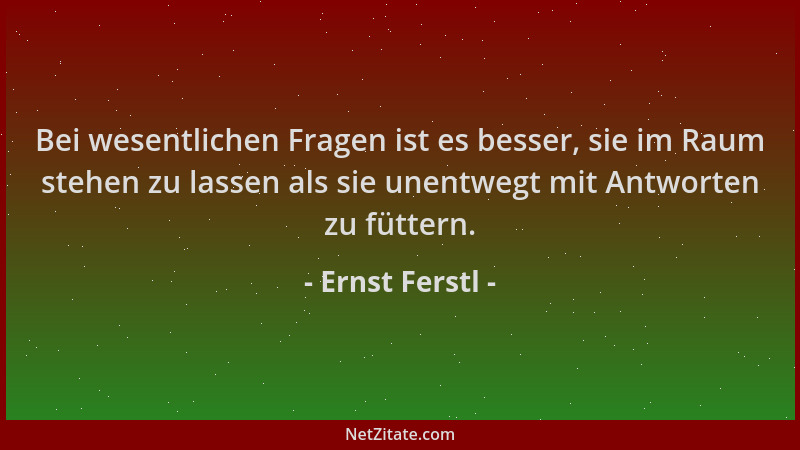 Ernst Ferstl - Bei wesentlichen Fragen ist es besser, sie im Raum stehen zu lassen als sie unentwegt mit Antworten zu fütte...