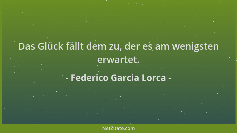 Federico Garcia Lorca - Das Glück fällt dem zu, der es am wenigsten erwartet....