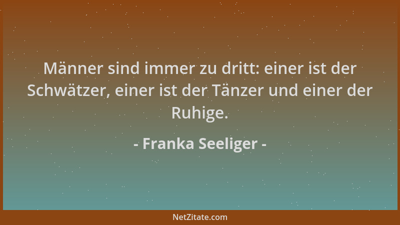 Franka Seeliger - Männer sind immer zu dritt: einer ist der Schwätzer, einer ist der Tänzer und einer der Ruhige....