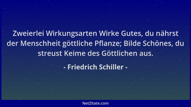 Friedrich Schiller - Zweierlei Wirkungsarten Wirke Gutes, du nährst der Menschheit göttliche Pflanze; Bilde Schönes, du str...