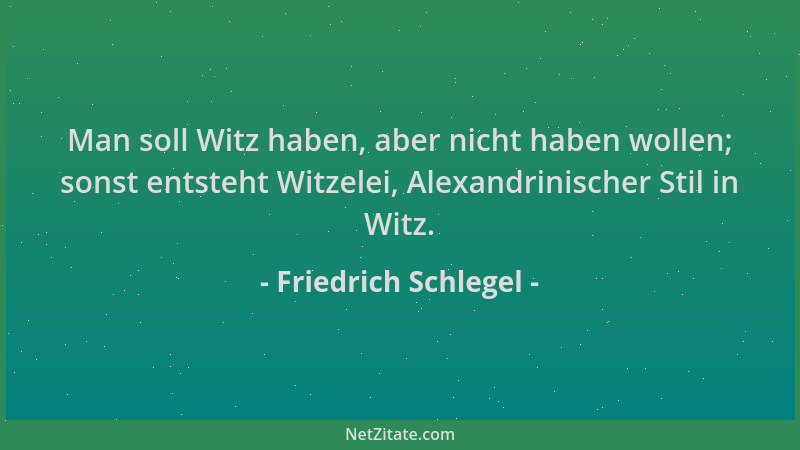 Friedrich Schlegel - Man soll Witz haben, aber nicht haben wollen; sonst entsteht Witzelei, Alexandrinischer Stil in Witz....